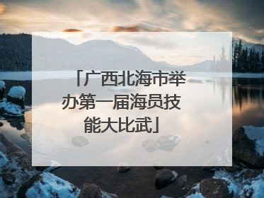 广西北海市举办第一届海员技能大比武