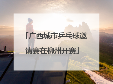 广西城市乒乓球邀请赛在柳州开赛
