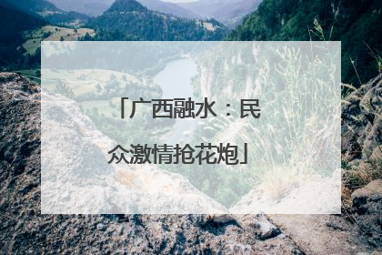 广西融水：民众激情抢花炮