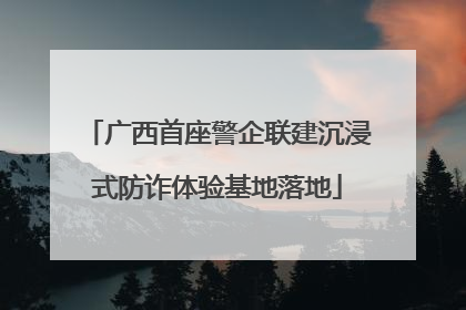 广西首座警企联建沉浸式防诈体验基地落地