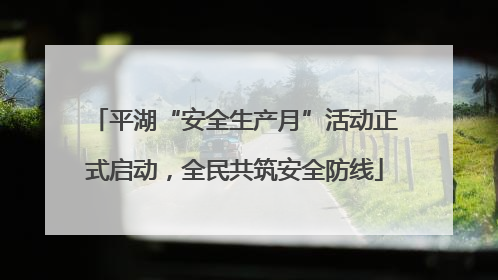 平湖“安全生产月”活动正式启动，全民共筑安全防线