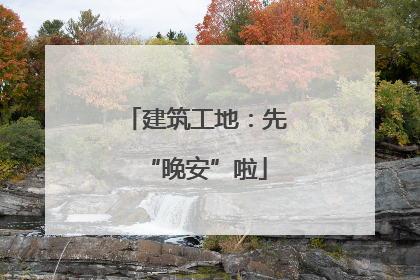 建筑工地：先“晚安”啦
