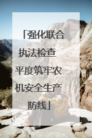 强化联合执法检查 平度筑牢农机安全生产防线