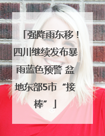 强降雨东移！四川继续发布暴雨蓝色预警 盆地东部5市“接棒”
