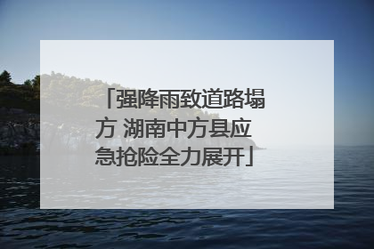 强降雨致道路塌方 湖南中方县应急抢险全力展开