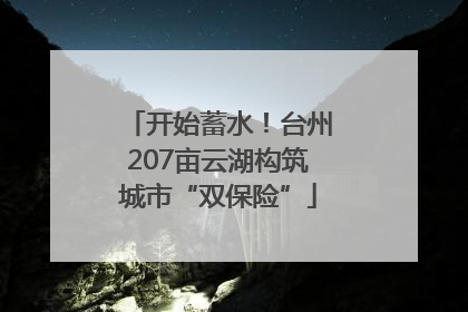 开始蓄水！台州207亩云湖构筑城市“双保险”