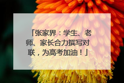 张家界：学生、老师、家长合力撰写对联，为高考加油！