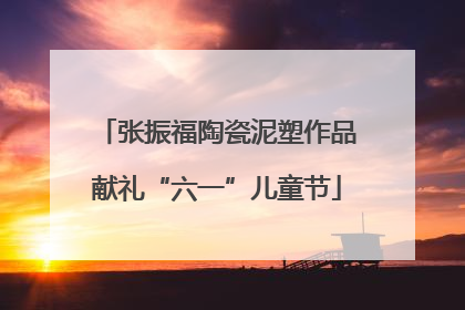 张振福陶瓷泥塑作品献礼“六一”儿童节