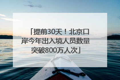 提前30天！北京口岸今年出入境人员数量突破800万人次