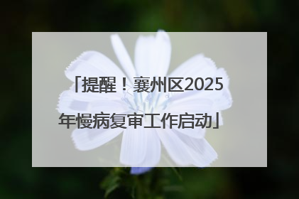 提醒！襄州区2025年慢病复审工作启动