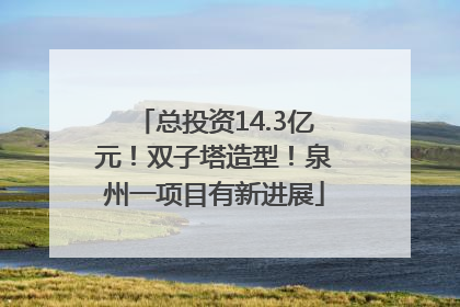 总投资14.3亿元！双子塔造型！泉州一项目有新进展