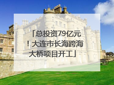 总投资79亿元！大连市长海跨海大桥项目开工