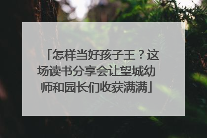 怎样当好孩子王？这场读书分享会让望城幼师和园长们收获满满