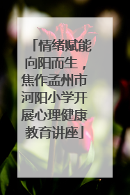 情绪赋能向阳而生，焦作孟州市河阳小学开展心理健康教育讲座