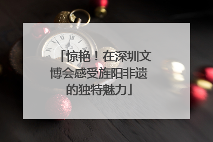 惊艳！在深圳文博会感受旌阳非遗的独特魅力