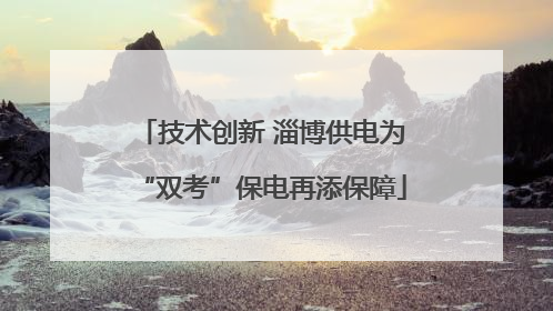 技术创新 淄博供电为“双考”保电再添保障