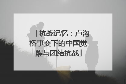 抗战记忆：卢沟桥事变下的中国觉醒与团结抗战