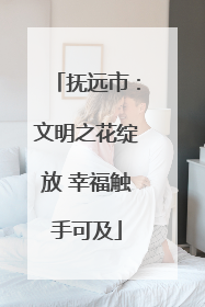抚远市：文明之花绽放 幸福触手可及