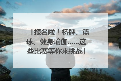 报名啦！桥牌、篮球、健身瑜伽……这些比赛等你来挑战