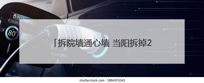 拆院墙通心墙 当阳拆掉20多家单位围墙方便老百姓
