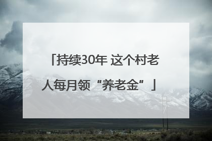 持续30年 这个村老人每月领“养老金”
