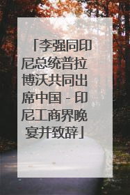 李强同印尼总统普拉博沃共同出席中国－印尼工商界晚宴并致辞