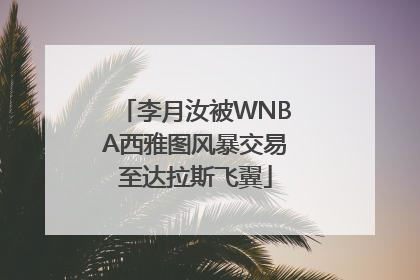 李月汝被WNBA西雅图风暴交易至达拉斯飞翼