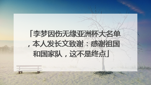 李梦因伤无缘亚洲杯大名单，本人发长文致谢：感谢祖国和国家队，这不是终点