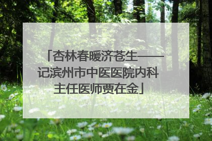 杏林春暖济苍生——记滨州市中医医院内科主任医师贾在金