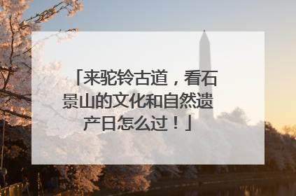 来驼铃古道，看石景山的文化和自然遗产日怎么过！