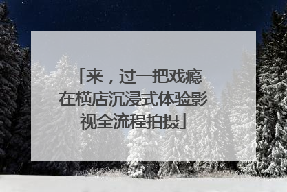 来，过一把戏瘾 在横店沉浸式体验影视全流程拍摄