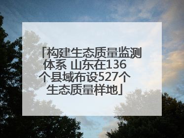 构建生态质量监测体系 山东在136个县域布设527个生态质量样地