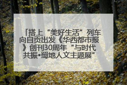 搭上“美好生活”列车向自贡出发《华西都市报》创刊30周年“与时代共振•蜀地人文主题展”5月30日开展丨美好生活有“盐”味