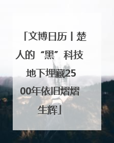 文博日历丨楚人的“黑”科技 地下埋藏2500年依旧熠熠生辉