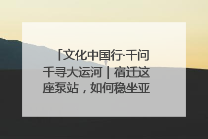 文化中国行·千问千寻大运河｜宿迁这座泵站，如何稳坐亚洲第一宝座？