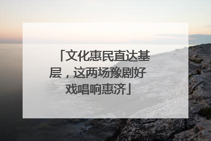 文化惠民直达基层，这两场豫剧好戏唱响惠济