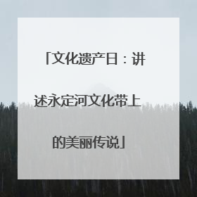 文化遗产日：讲述永定河文化带上的美丽传说
