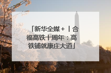 新华全媒＋丨合福高铁十周年：高铁铺就康庄大道