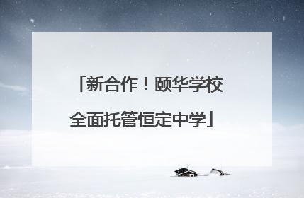 新合作！颐华学校全面托管恒定中学