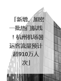 新增、加密一批热门航线！杭州机场暑运客流量预计超910万人次