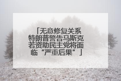 无意修复关系 特朗普警告马斯克若资助民主党将面临“严重后果”
