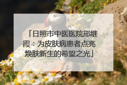 日照市中医医院邢继霞：为皮肤病患者点亮焕肤新生的希望之光
