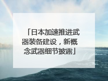 日本加速推进武器装备建设，新概念武器细节披露