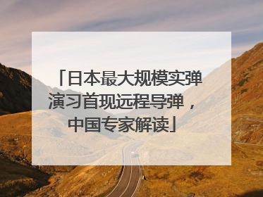 日本最大规模实弹演习首现远程导弹，中国专家解读