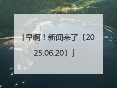 早啊！新闻来了〔2025.06.20〕