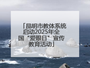 昆明市教体系统启动2025年全国“爱眼日”宣传教育活动