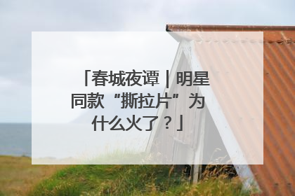 春城夜谭｜明星同款“撕拉片”为什么火了？