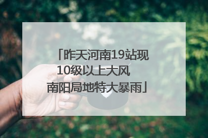 昨天河南19站现10级以上大风  南阳局地特大暴雨