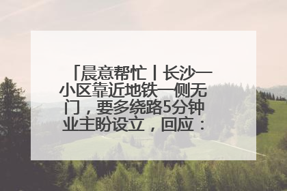 晨意帮忙丨长沙一小区靠近地铁一侧无门，要多绕路5分钟业主盼设立，回应：意见不一致