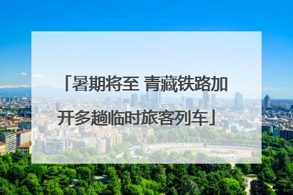 暑期将至 青藏铁路加开多趟临时旅客列车